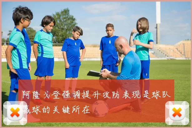 阿隆戈登强调提升攻防表现是球队赢球的关键所在