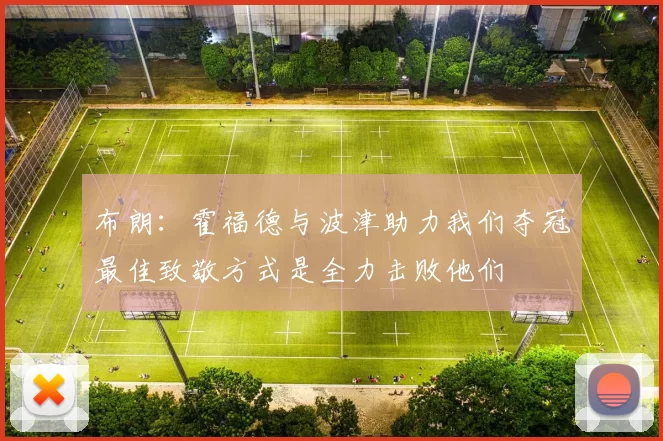 布朗：霍福德与波津助力我们夺冠最佳致敬方式是全力击败他们