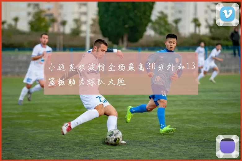 小迈克尔波特全场最高30分外加13篮板助力球队大胜