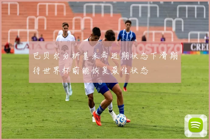 巴贝尔分析基米希近期状态下滑期待世界杯前能恢复最佳状态