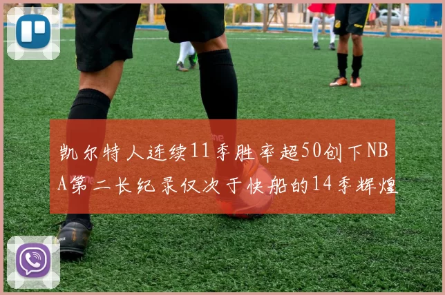 凯尔特人连续11季胜率超50创下NBA第二长纪录仅次于快船的14季辉煌
