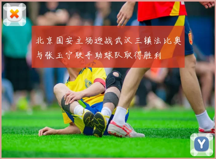 北京国安主场迎战武汉三镇法比奥与张玉宁联手助球队取得胜利