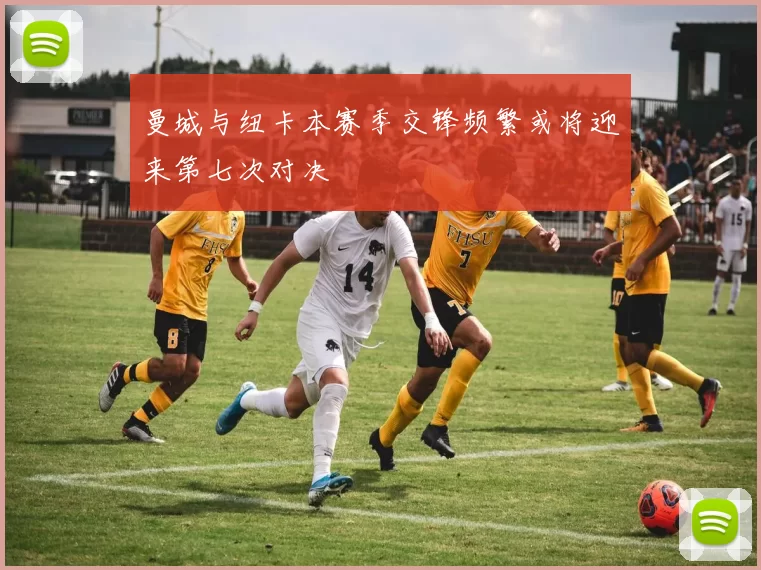 曼城与纽卡本赛季交锋频繁或将迎来第七次对决