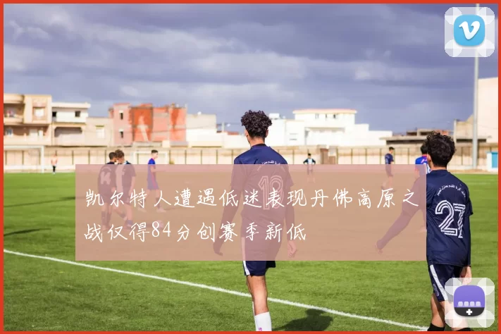 凯尔特人遭遇低迷表现丹佛高原之战仅得84分创赛季新低