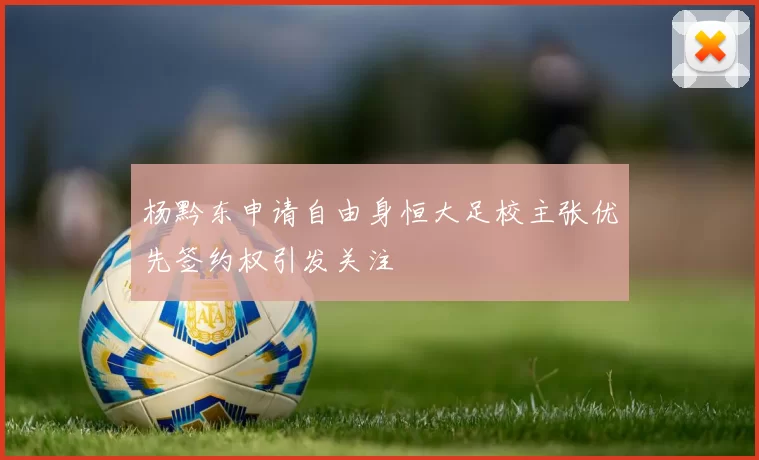 杨黔东申请自由身恒大足校主张优先签约权引发关注