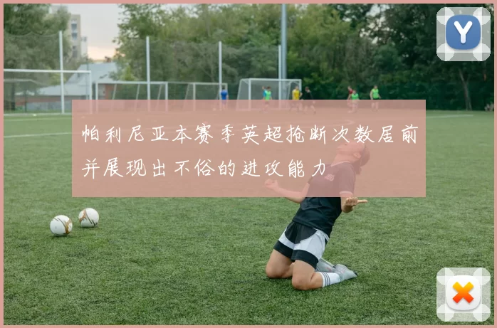 帕利尼亚本赛季英超抢断次数居前并展现出不俗的进攻能力