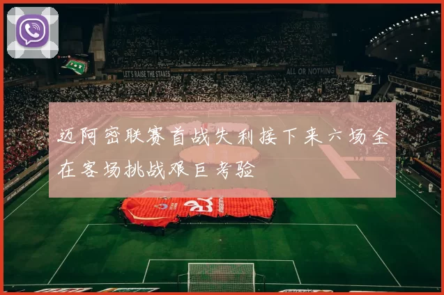 迈阿密联赛首战失利接下来六场全在客场挑战艰巨考验