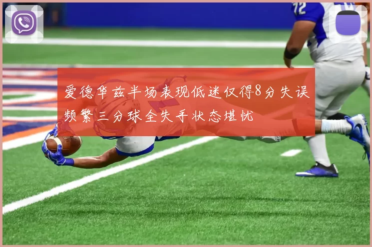 爱德华兹半场表现低迷仅得8分失误频繁三分球全失手状态堪忧
